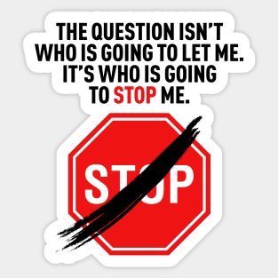 The question isn’t who is going to let me. It’s who is going to stop me. Sticker